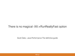 Scott Oaks - Java Performance The deﬁnitive guide
There is no magical -XX:+RunReallyFast option
@blep
 