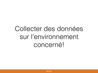 Collecter des données
sur l'environnement
concerné!
@blep
 