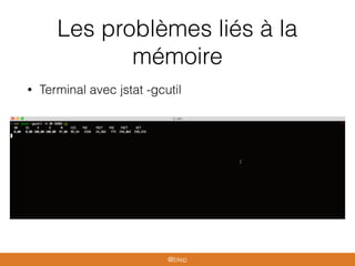 Les problèmes liés à la
mémoire
• Terminal avec jstat -gcutil
@blep
 