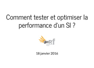 Comment tester et optimiser la
performance d'un SI ?
18 janvier 2016
 