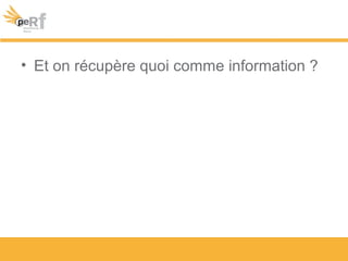 • Et on récupère quoi comme information ?
 