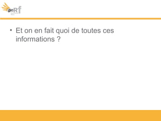 • Et on en fait quoi de toutes ces
informations ?
 