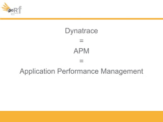 Dynatrace
=
APM
=
Application Performance Management
 