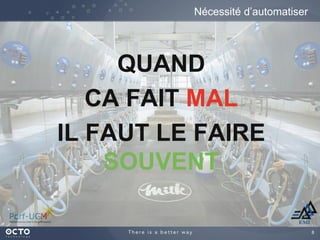 8
QUAND
CA FAIT MAL
IL FAUT LE FAIRE
SOUVENT
Nécessité d’automatiser
 