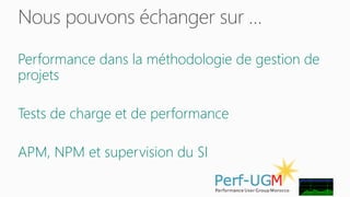 Nous pouvons échanger sur … 
Performance dans la méthodologie de gestion de 
projets 
Tests de charge et de performance 
APM, NPM et supervision du SI 
 