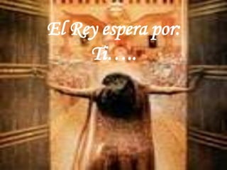 El Rey espera por:Ti…..