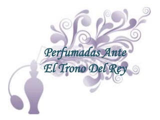 Perfumadas Ante El Trono Del Rey