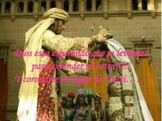 Dios esta esperando que te levantes para extender su cetro!!!!!Y coronarte en lugar de Vasti……