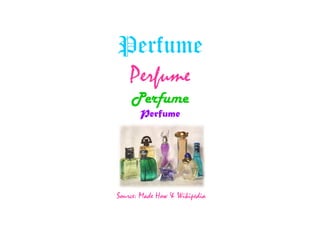 Perfume Perfume Perfume Perfume Source: Made How & Wikipedia 