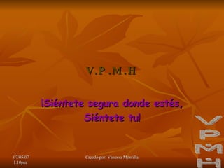 V.P.M.H !Siéntete segura donde estés, Siéntete tu!