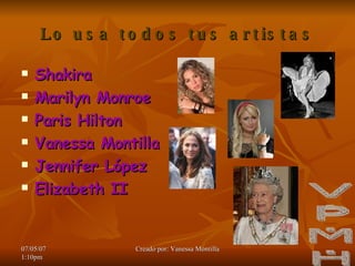 Lo usa todos tus artistas Shakira Marilyn Monroe Paris Hilton Vanessa Montilla Jennifer López Elizabeth II