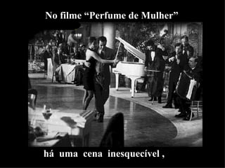 No filme “Perfume de Mulher” há  uma  cena  inesquecível , 
