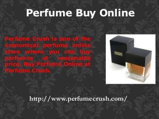 http://www.perfumecrush.com/
Perfume Buy Online
Perfume Crush is one of the
economical perfume online
store where you can buy
perfumes at reasonable
price. Buy Perfume Online at
Perfume Crush.
 