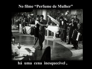 No filme “Perfume de Mulher” há  uma  cena  inesquecível , 
