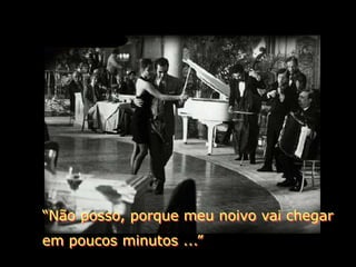 “Não posso, porque meu noivo vai chegar
em poucos minutos ...”
 