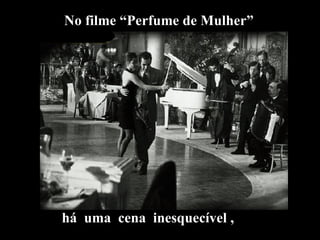No filme “Perfume de Mulher” há  uma  cena  inesquecível , 