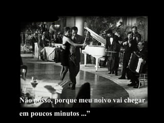 Não posso, porque meu noivo vai chegar
em poucos minutos ...”

 