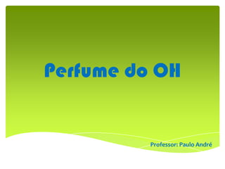 Perfume do OH


          Professor: Paulo André
 