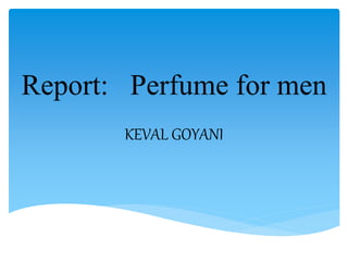 KEVAL GOYANI
Report: Perfume for men
 
