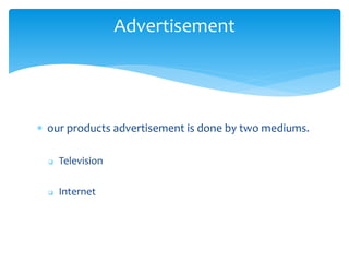  our products advertisement is done by two mediums.
 Television
 Internet
Advertisement
 