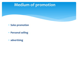  Sales promotion
 Personal selling
 advertising
Medium of promotion
 