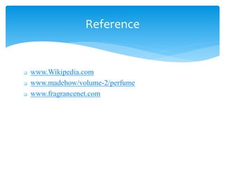  www.Wikipedia.com
 www.madehow/volume-2/perfume
 www.fragrancenet.com
Reference
 