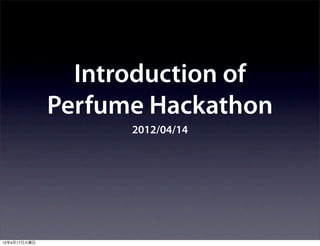 Introduction of
              Perfume Hackathon
                    2012/04/14




12年4月17日火曜日
 