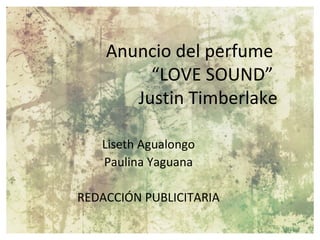 Anuncio del perfume
         “LOVE SOUND”
       Justin Timberlake

   Liseth Agualongo
   Paulina Yaguana

REDACCIÓN PUBLICITARIA
 