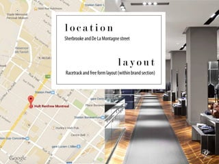 l a y o u t
Racetrack and free form layout (within brand section)
Sherbrooke and De La Montagne street
l o c a t i o n
 