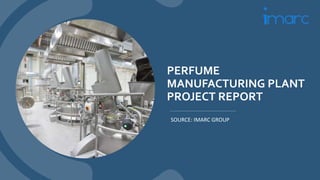 PERFUME
MANUFACTURING PLANT
PROJECT REPORT
SOURCE: IMARC GROUP
 