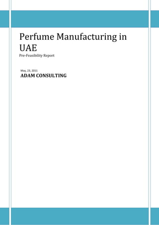 Perfume Manufacturing in
UAE
Pre-Feasibility Report


May, 23, 2011
ADAM CONSULTING
 