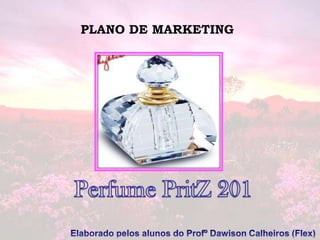 PLANO DE MARKETING Perfume PritZ 201 Elaborado pelos alunos do ProfºDawison Calheiros (Flex) 