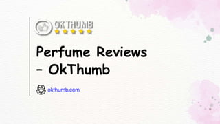 Perfume Reviews
– OkThumb
okthumb.com
 