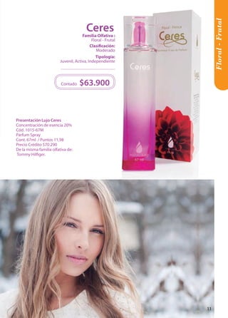 Floral - Frutal 
Tipología: 
Juvenil, Activa, Independiente 
Clasificación: 
Moderado 
Familia Olfativa : 
Floral - Frutal 
$63.900 
Contado 
Presentación Lujo Ceres 
Concentración de esencia 20% 
Cód. 1015-67M 
Parfum Spray 
Cont. 67ml / Puntos 11,98 
Precio Crédito $70.290 
De la misma familia olfativa de: 
Tommy Hilfiger. 
Ceres 
11 
 