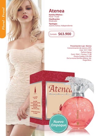 Floral - Frutal 
Presentación Lujo Atenea 
Concentración de esencia 20% 
Cód. 1017-70M 
Parfum Spray 
Cont. 70ml / Puntos 11,98 
Precio Crédito $70.290 
De la misma familia olfativa de: 
Hugo Boss. 
Contado $63.900 
Nuevo 
Empaque 
Tipología: 
Juvenil, Activa, Independiente 
Clasificación: 
Moderado 
Familia Olfativa : 
Floral - Frutal 
Atenea 
12 
 