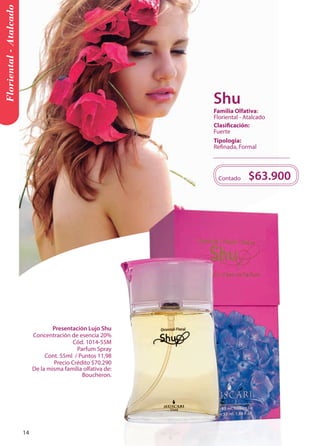 Presentación Lujo Shu 
Concentración de esencia 20% 
Cód. 1014-55M 
Parfum Spray 
Cont. 55ml / Puntos 11,98 
Precio Crédito $70.290 
De la misma familia olfativa de: 
Boucheron. 
$63.900 
Contado 
Floriental - Atalcado 
Tipología: 
Refinada, Formal 
Clasificación: 
Fuerte 
Familia Olfativa: 
Floriental - Atalcado 
Shu 
14 
 
