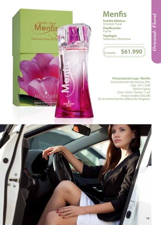 Presentación Lujo Menfis 
Concentración de esencia 20% 
Cód. 1011-55M 
Parfum Spray 
Cont. 55ml / Puntos 11,62 
Precio Crédito $68.200 
De la misma familia olfativa de: Organza. 
Contado $61.990 
Tipología: 
Seductora, Misteriosa 
Clasificación: 
Fuerte 
Familia Olfativa : 
Oriental, Floral 
Oriental- Floral 
Menfis 
19 
 