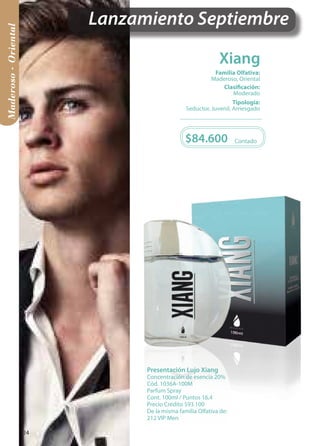 $84.600 Contado 
Lanzamiento Septiembre 
Tipología: 
Seductor, Juvenil, Arriesgado 
Clasificación: 
Moderado 
Familia Olfativa: 
Maderoso, Oriental 
Presentación Lujo Xiang 
Concentración de esencia 20% 
Cód. 1036A-100M 
Parfum Spray 
Cont. 100ml / Puntos 16,4 
Precio Crédito $93.100 
De la misma familia Olfativa de: 
212 VIP Men 
Maderoso - Oriental 
Xiang 
24 
 