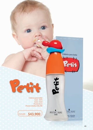 Colonia para bebé 
Cód. 1070 
Cont. 55ml 
Puntos 8,23 
Precio Crédito $48.290 
Contado $43.900 
43 
 