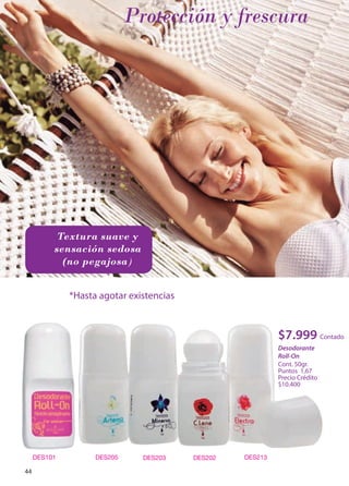 Desodorante 
Roll-On 
Cont. 50gr. 
Puntos 1,67 
Precio Crédito 
$10.400 
*Hasta agotar existencias 
$7.999 
Contado 
Protección y frescura 
Textura suave y 
sensación sedosa 
(no pegajosa) 
44 
 