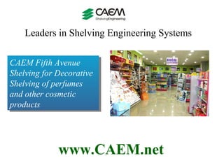 Leaders in Shelving Engineering Systems  www.CAEM.net CAEM Fifth Avenue Shelving for Decorative Shelving of perfumes and other cosmetic products  