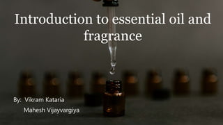 By: Vikram Kataria
Mahesh Vijayvargiya
Introduction to essential oil and
fragrance
 