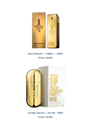 Paco Rabanne – 1 Million – 100ML

         Preço: 40,00€




Carolina Herrera – 212 Vip – 80ML

         Preço: 45,00€
 