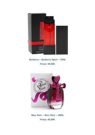 Burberry – Burberry Sport – 75ML

         Preço: 40,00€




 Nina Ricci – Ricci Ricci – 80ML

         Preço: 45,00€
 