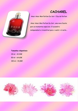 CACHAREL
Amor Amor Mon Parfum Du Soir / Eau de Parfum
Amor Amor Mon Parfum Du Soir, uma nova faceta
para os momentos especiais. O acessório
indispensável e irresistível para « vestir » à noite...
Tamanhos disponíveis:
30 ml – 42,90€
50 ml – 64,65€
100 ml – 91,80€
 