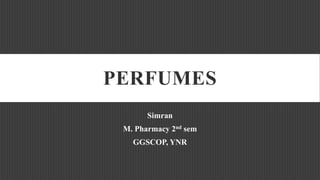 PERFUMES
Simran
M. Pharmacy 2nd sem
GGSCOP, YNR
 