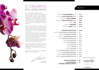 O Triunfo 
da s O rqu í d e a s 
Com o novo catálogo as orquídeas vão triunfar. 
Estas flores delicadas – símbolo de pureza, elegância, 
perfeição, riqueza e luxúria – agora tornaram-se a 
referência da última coleção de produtos exclusivos do 
cuidado da pele – o Triunfo das Orquídeas. Toda a gama 
única distingue-se pelos aromas elegantes de belas flores 
e acima de tudo, ricas em ingredientes naturais, que 
se baseiam em extratos de orquídea, conhecidas pelas 
suas propriedades anti-envelhecimento, hidratantes e 
suavizantes. 
Na FM GROUP as orquídeas estão associadas ao club 
dos líderes de elite, quer dizer, com prestigio e distinção, 
portanto eu confio que esta nova coleção será do seu 
agrado. A coleção, devido à versatilidade dos cosméticos, 
será perfeita para o cuidado do corpo feminino, assim 
como masculino. 
Entre as novidades aparecem também novas fragrâncias 
de perfumes e águas perfumadas da Coleção de Luxo. 
Descubrirá encantadores e profundos aromas de oud 
nas versões que fazem referência às últimas tendências e 
ressaltam perfeitamente o seu caráter. 
As águas perfumadas da Coleção Juvenil estão de volta 
numa nova versão: uma fragrância leve, floral-frutada para 
meninas e uma energética fougère para meninos. 
Neste catálogo também encontrará uma conhecida 
coleção de cuidado para os pés, mas desta vez em novas 
embalagens e com fórmulas melhoradas e mais ricas. 
A embalagem da Coleção Refrescante também ganhou 
um novo design. 
Encorajo-o a pôr-se ao corrente com todas as novidades e 
desejo-lhe umas compras agradáveis! 
Artur Trawiński 
FM GROUP World 
ÍNDICE 
4-22 
4, 23-31 
32-37 
38-39 
40-41 
42-43 
44-45 
46-85 
46 
46-47 
48-49 
50-59 
60-63 
64-65 
66-70 
71-73 
74-77 
78-79 
80-81 
82-83 
84-85 
86 
87 
p. 
p. 
p. 
p. 
p. 
p. 
p. 
p. 
p. 
p. 
p. 
p. 
p. 
p. 
p. 
p. 
p. 
p. 
p. 
p. 
p. 
p. 
p. 
COLEÇÃO | DE LUXO FEMININA NOVO 
COLEÇÃO | DE LUXO MASCULINA NOVO 
COLEÇÃO | CLÁSSICA FEMININA 
COLEÇÃO | CLÁSSICA MASCULINA NOVO 
COLEÇÃO | Hot 
COLEÇÃO | FEROMONAS 
COLEÇÃO | JUVENIL NOVO 
CUIDADO DO CORPO E ROSTO 
PRODUTOS PARA O CUIDADO DO CORPO UNISEX 
PRODUTOS PERFUMADOS FEMININOS 
PRODUTOS PERFUMADOS MASCULINO 
COLEÇÃO TRIUMPH OF ORCHIDS NOVO 
COLEÇÃO ß-Glucan Active 
COLEÇÃO Gold Regenesis 
COLEÇÃO Body Sign 
COLEÇÃO Skin Lab 
COLEÇÃO Spa Senses 
COLEÇÃO REFRESCANTE MASCULINA NOVO 
COLEÇÃO PARA CRIANÇAS AQUA MAGIC 
PRODUTOS PARA O CUIDADO DO CABELO 
PRODUTOS PARA O CUIDADO DOS PÉS NOVO 
TABELA DE FRAGRÂNCIA 
LISTA DE PRODUTOS 
CONFORME OS GRUPOS OLFATIVOS 
Ajude-nos a ajudar os outros! 
F O U N D A T I O N 
www.golden-tulip.com 
2 www.fmgroup.pt 3 
 