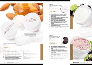 BÁLSAMO DE LÁBIOS NATURAL 
15 g 
Natural lip balm 
6,50 EUR 
433,33 EUR/1 kg 
„„ combinação de ingredientes naturais da mais alta qualidade 
criada para um cuidado perfeito dos lábios 
„„ o óleo de arroz nutre intensivamente a pele delicada dos lábios 
„„ o óleo de amêndoas doces torna os lábios incrivelmente 
macios e suaves 
„„ o óleo de coco hidrata e regenera os lábios secos e rachados 
„„ a vitamina E é reconhecida pelas suas propriedades 
antienvelhecimento e a cera de abelhas hidrata os lábios e 
protege-os da ação nociva de agentes externos 
OS COSMÉTICOS BODY SIGN, devido ao seu 
elevado teor de substâncias naturais, devem 
ser guardados num local fresco, com uma 
temperatura entre 4-25ºC. 
22,30 EUR 
20,90 EUR 
BODY SIGN COLLECTION 67 Os produtos FM GROUP 
são produtos o 66 riginais da FM GOPRU WORLD 
Escolha um dos apetitosos aromas: 
FM bs25 cream & blackcurrant 
aroma tentador de groselhas pretas maduras 
e natas 
FM bs05 cherry & chocolate 
aroma doce de cerejas mergulhadas em um 
delicioso chocolate 
FM bs24 
MOUSSE NATURAL DE CORPO 
180 ml 
Natural body mousse 
cream & blackcurrant 
123,88 EUR/1 l 
„„ feita com ingredientes naturais: óleo de coco, extrato de 
groselha preta, óleo de borragem, óleo de amêndoas, 
manteiga de karité 
„„ o óleo de coco cuida da hidratação profunda da pele e ajuda a 
reconstruir a barreira hidrolipídica natural 
„„ o extrato de groselha preta, rica fonte de vitamina C e 
polifenóis, nutre e fortalece intensivamente a pele 
„„ o óleo de amêndoas doces garante à pele uma suavidade 
aveludada e o óleo de borragem reafirma-a e dá-lhe 
elasticidade 
„„ a manteiga de karité ajuda a renovar a epiderme e protege da 
ação nociva de agentes externos 
„„ o encantador aroma de groselha preta e nata mima os sentidos 
„„ destinado ao cuidado diário da pele seca e muito seca 
FM bs23 
ESFOLIANTE NATURAL DE 
AÇÚCAR PARA O CORPO 
180 ml 
Natural sugar body scrub 
cream & blackcurrant 
116,11 EUR/1 l 
„„ criado com ingredientes naturais de alta qualidade 
„„ contém cristais de açúcar que eliminam com eficácia a pele 
calejada 
„„ os pedaços de groselhas pretas secas massajam 
agradavelmente o corpo, estimulando a microcirculação 
„„ a manteiga de karité trata da hidratação adequada da pele e 
acalma as irritações 
„„ o suplemento de óleo de coco acelera a regeneração da pele e 
garante o nível ideal de hidratação 
„„ o óleo de amêndoas doces dá ao corpo uma suavidade sedosa 
e macia 
„„ o aroma de groselhas pretas maduras com nata torna o 
cuidado da pele particularmente agradável 
 