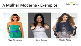 A Mulher Moderna - Exemplos 
Flávia Alessandra Ivete Sangalo Claudia Abreu 
 