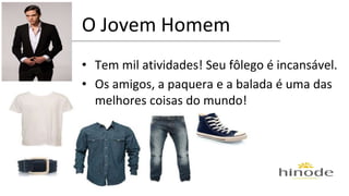 O Jovem Homem 
• Tem mil atividades! Seu fôlego é incansável. 
• Os amigos, a paquera e a balada é uma das 
melhores coisas do mundo! 
 